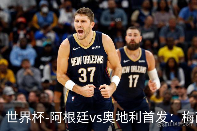 世界杯-阿根廷vs奥地利首发：梅西搭档劳塔罗 莫利纳阿尔马达出战